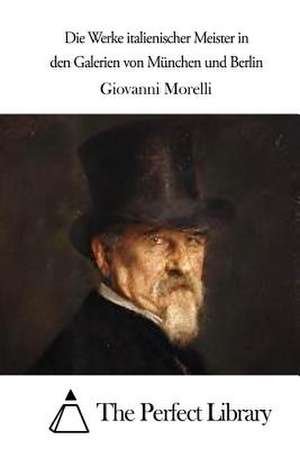 Die Werke Italienischer Meister in Den Galerien Von Munchen Und Berlin de Giovanni Morelli