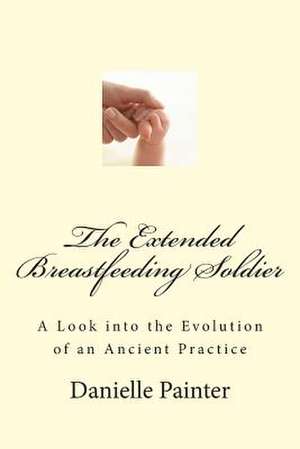 The Extended Breastfeeding Soldier de Danielle Painter