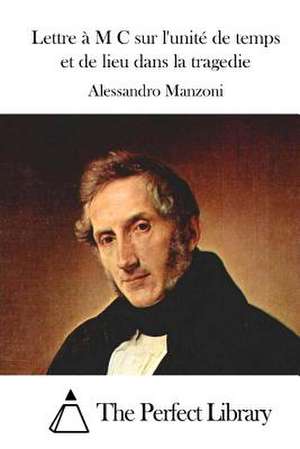 Lettre A M C Sur L'Unite de Temps Et de Lieu Dans La Tragedie de Alessandro Manzoni