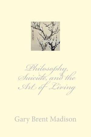 Philosophy, Suicide, and the Art of Living de Gary Brent Madison