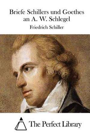 Briefe Schillers Und Goethes an A. W. Schlegel de Friedrich Schiller