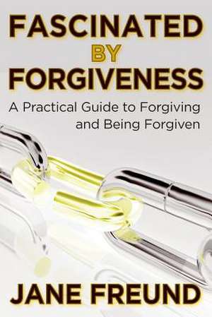 Fascinated by Forgiveness - A Practical Guide for Forgiving & Being Forgiven de Jane Freund