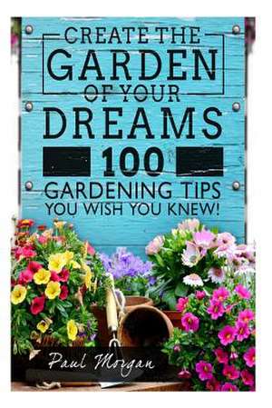 Create the Garden of Your Dreams de Paul Morgan