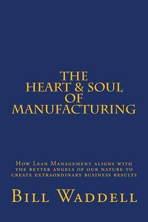 The Heart and Soul of Manufacturing de Bill Waddell