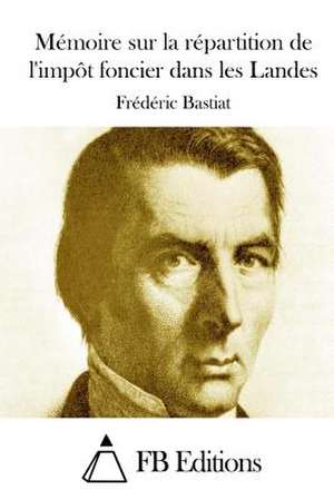 Memoire Sur La Repartition de L'Impot Foncier Dans Les Landes de Frederic Bastiat