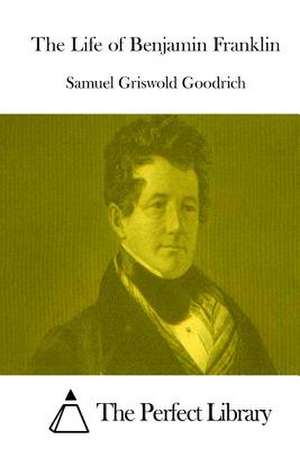 The Life of Benjamin Franklin de Samuel Griswold Goodrich