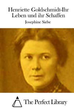 Henriette Goldschmidt-Ihr Leben Und Ihr Schaffen de Josephine Siebe