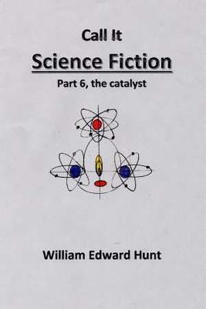 Call It Science Fiction Part 6, the Catalyst de MR William Edward Hunt