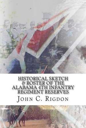 Historical Sketch & Roster of the Alabama 4th Infantry Regiment Reserves de John C. Rigdon