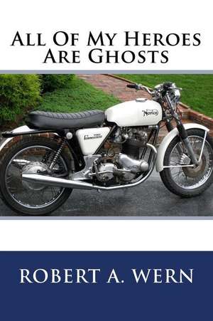 All of My Heroes Are Ghosts de Robert a. Wern