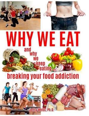 Why We Eat...and Why We Keep Eating de MR Jeffry Weiss