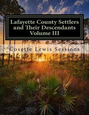 Lafayette County Settlers and Their Descendants, Volume III de Cosette Lewis Sessions