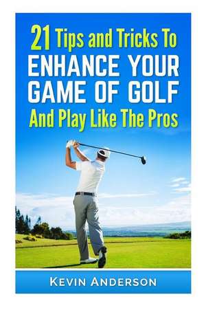 21 Tips & Tricks to Enhance Your Game of Golf and Play Like the Pros de Kevin Anderson