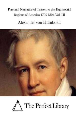 Personal Narrative of Travels to the Equinoctial Regions of America 1799-1804 Vol. III de Alexander Von Humboldt