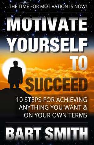 Motivate Yourself to Succeed de Bart Smith