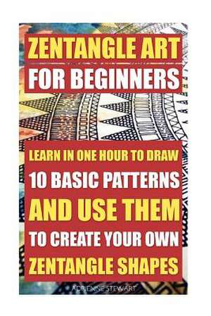 Zentangle Art for Beginners. Learn in One Hour to Draw 10 Basic Patterns and Use Them to Create Your Own Zentangle Shapes de Adrienne Stewart