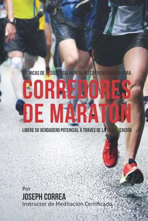 Tecnicas de Resistencia Mental No Convencionales Para Corredores de Maraton de Correa (Instructor De Meditacion Certifi