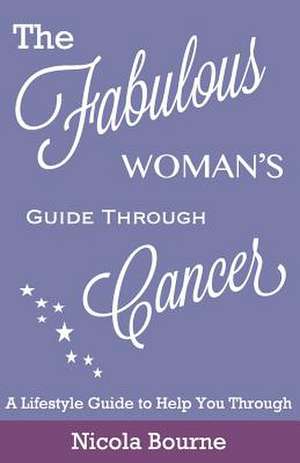 The Fabulous Woman's Guide Through Cancer de Nicola Bourne