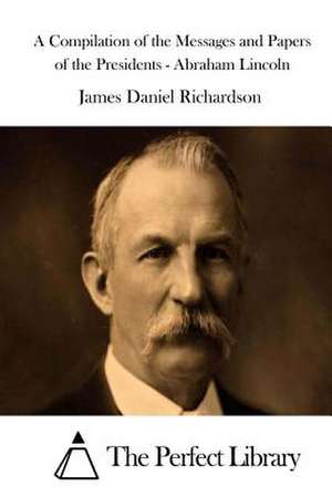 A Compilation of the Messages and Papers of the Presidents - Abraham Lincoln de James Daniel Richardson