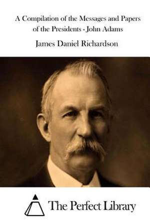 A Compilation of the Messages and Papers of the Presidents - John Adams de James Daniel Richardson