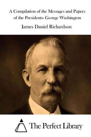 A Compilation of the Messages and Papers of the Presidents- George Washington de James Daniel Richardson