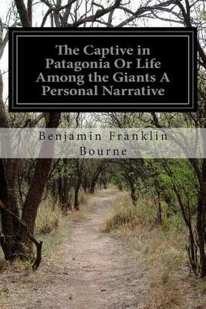 The Captive in Patagonia or Life Among the Giants a Personal Narrative de Benjamin Franklin Bourne