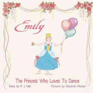 Emily the Princess Who Loves to Dance de P. J. Holt