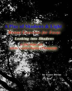 A Play of Shadows & Light Looking Into Shadows to Find Shapes and Forms de Grace Divine