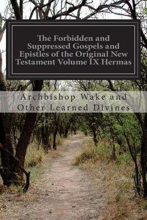 The Forbidden and Suppressed Gospels and Epistles of the Original New Testament Volume IX Hermas de Archbishop Wake and Other Learn Divines