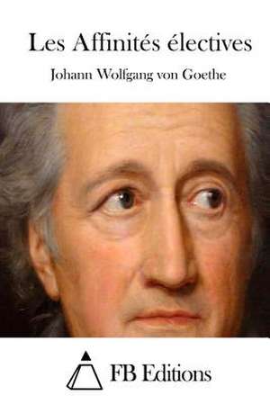 Les Affinites Electives de Johann Wolfgang Von Goethe