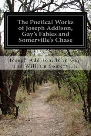 The Poetical Works of Joseph Addison, Gay's Fables and Somerville's Chase de Joseph Addison John William Somerville