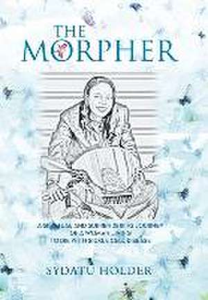 The Morpher: A Spiritual and Surrendering Journey of a Woman Living to Die with Sickle Cell Disease de Sydatu Holder