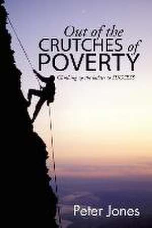 Out of the Crutches of Poverty: Climbing Up the Ladder to Success de Peter Jones