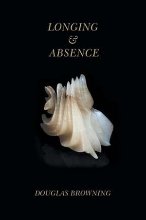 Longing & Absence de Douglas Browning