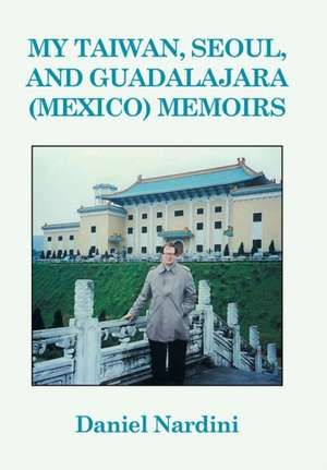 My Taiwan, Seoul, and Guadalajara (Mexico) Memoirs: Worship in the Mind de Daniel Nardini