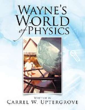 Wayne's World of Physics de Carrel W. Uptergrove