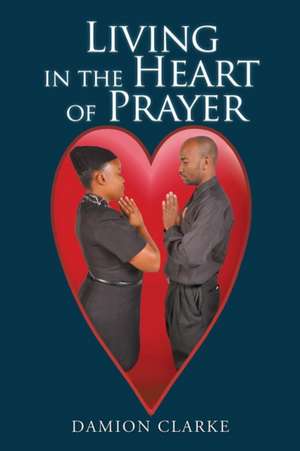 Living in the Heart of Prayer de Damion Clarke