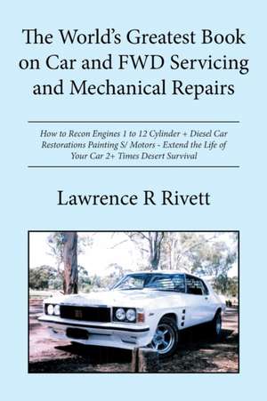 The World's Greatest Book on Car and Fwd Servicing and Mechanical Repairs: How to Recon Engines 1 to 12 Cylinder + Diesel Car Restorations Painting S/ de Lawrence R Rivett