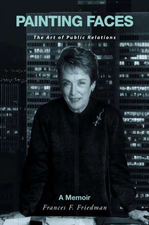 Painting Faces: The Art of Public Relations de Frances F. Friedman