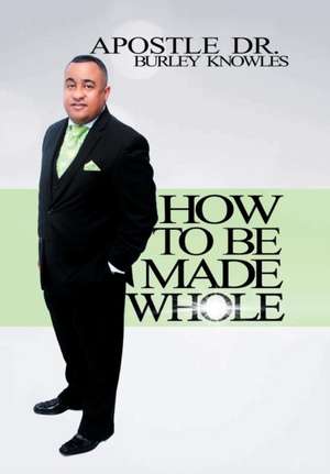 How to Be Made Whole de Apostle Dr Burley Knowles