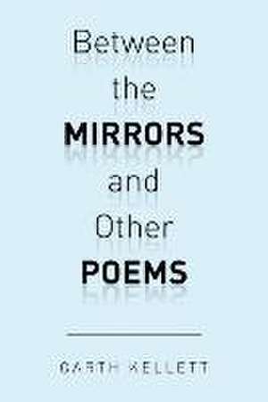 Between the Mirrors and Other Poems de Garth Kellett