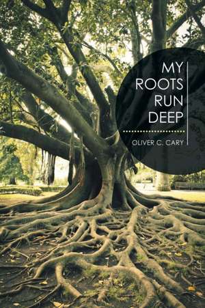 My Roots Run Deep de Oliver C. Cary
