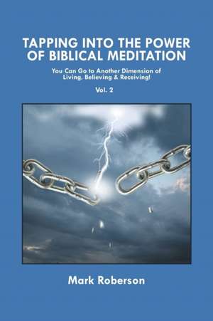 Tapping Into the Power of Biblical Meditation (Vol. 2): You Can Go to Another Dimension of Living, Believing & Receiving! de Mark Roberson