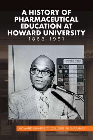 A History of Pharmaceutical Education at Howard University 1868-1981 de Howard University College of Pharmacy