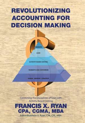Revolutionizing Accounting for Decision Making de Cpa Cgma Mba Francis X. Ryan