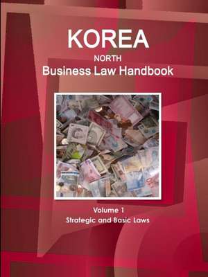 Korea North Business Law Handbook Volume 1 Strategic and Basic Laws de Inc Ibp