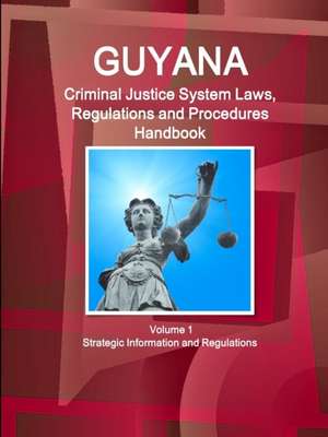 Guyana Criminal Justice System Laws, Regulations and Procedures Handbook Volume 1 Strategic Information and Regulations de Inc Ibp