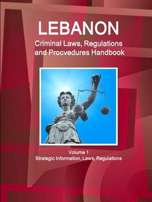 Lebanon Criminal Laws, Regulations and Procvedures Handbook Volume 1 Strategic Information, Laws, Regulations de Inc. Ibp