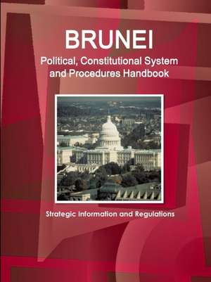 Brunei Political, Constitutional System and Procedures Handbook - Strategic Information and Regulations de Inc. Ibp