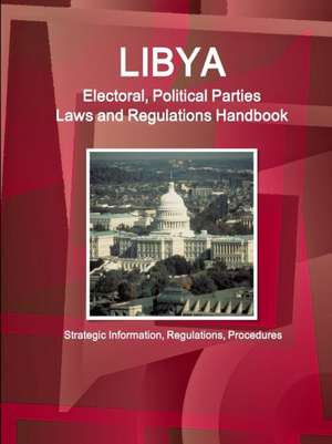 Libya Electoral, Political Parties Laws and Regulations Handbook - Strategic Information, Regulations, Procedures de Inc Ibp